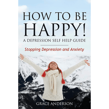 How to Be Happy! A Depression Self Help Guide: Stopping Depression and Anxiety - download pdf
